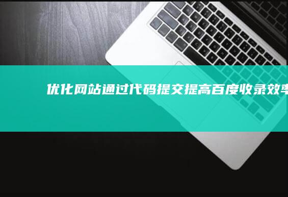 优化网站：通过代码提交提高百度收录效率